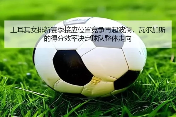 tu-er-qi-nv-pai-xin-sai-ji-jie-ying-wei-zhi-jing-zheng-zai-qi-bo-lan-wa-er-jia-si-de-de-fen-xiao-lv-jue-ding-qiu-dui-1-283.jpg